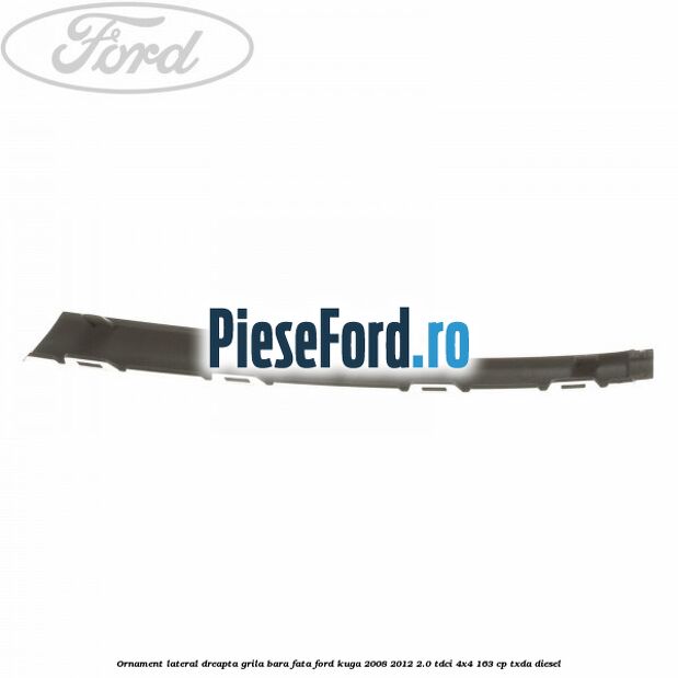 Ornament lateral dreapta grila bara fata Ford Kuga 2008-2012 2.0 TDCI 4x4 163 cp TXDA diesel
