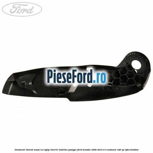Ornament lateral scaun cu reglaj electric inaltime pasager Ford Mondeo 2008-2014 2.0 EcoBoost 240 cp TPBA benzina