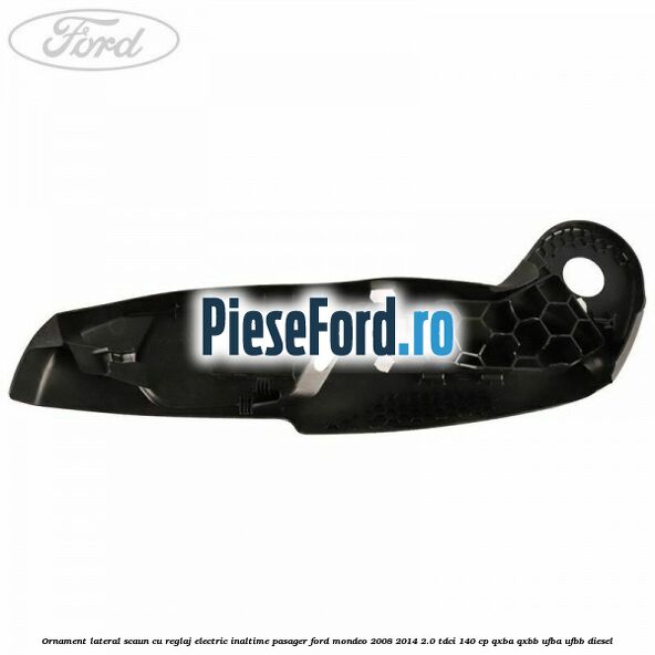 Ornament lateral scaun cu reglaj electric inaltime pasager Ford Mondeo 2008-2014 2.0 TDCi 140 cp QXBA, QXBB, UFBA, UFBB diesel