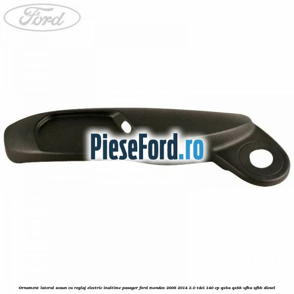 Ornament lateral scaun cu reglaj electric inaltime pasager Ford Mondeo 2008-2014 2.0 TDCi 140 cp QXBA, QXBB, UFBA, UFBB diesel