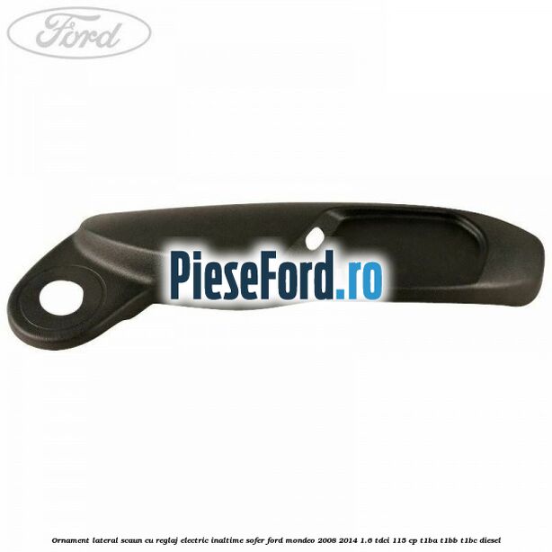 Ornament lateral scaun cu reglaj electric inaltime sofer Ford Mondeo 2008-2014 1.6 TDCi 115 cp T1BA, T1BB, T1BC diesel