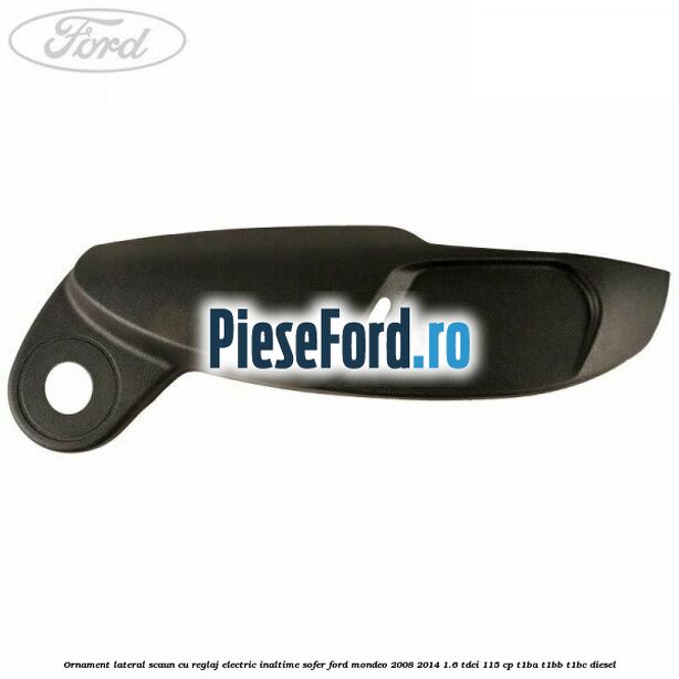 Ornament lateral scaun cu reglaj electric inaltime sofer Ford Mondeo 2008-2014 1.6 TDCi 115 cp T1BA, T1BB, T1BC diesel