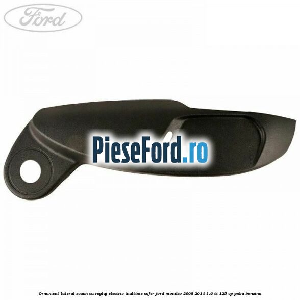 Ornament lateral scaun cu reglaj electric inaltime sofer Ford Mondeo 2008-2014 1.6 Ti 125 cp PNBA benzina
