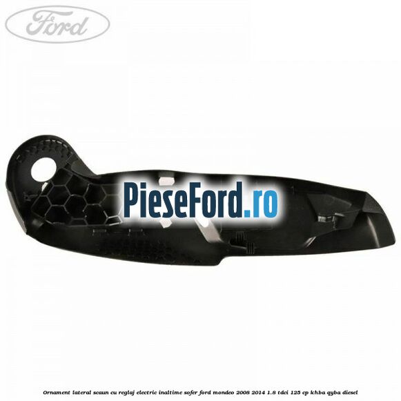 Ornament lateral scaun cu reglaj electric inaltime sofer Ford Mondeo 2008-2014 1.8 TDCi 125 cp KHBA, QYBA diesel