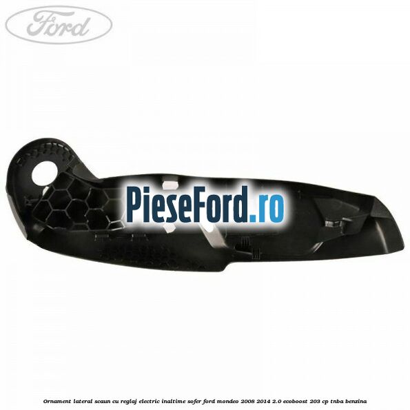 Ornament lateral scaun cu reglaj electric inaltime sofer Ford Mondeo 2008-2014 2.0 EcoBoost 203 cp TNBA benzina