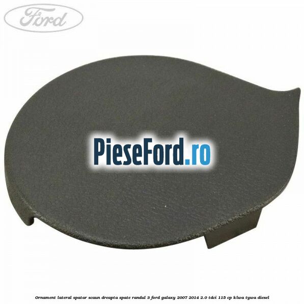 Ornament lateral spatar scaun dreapta spate randul 3 Ford Galaxy 2007-2014 2.0 TDCi 115 cp KLWA, TYWA diesel