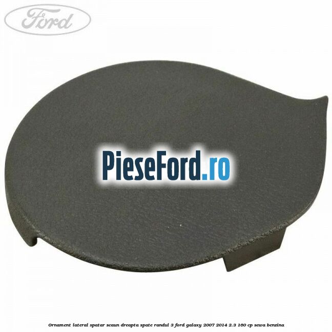 Ornament lateral spatar scaun dreapta spate randul 3 Ford Galaxy 2007-2014 2.3 160 cp Ornament lateral spatar scaun dreapta spate randul 3 Ford Galaxy 2007-2014 2.3 160 cp SEWA benzina