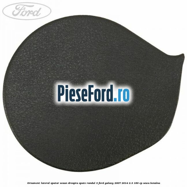 Ornament lateral spatar scaun dreapta spate randul 3 Ford Galaxy 2007-2014 2.3 160 cp Ornament lateral spatar scaun dreapta spate randul 3 Ford Galaxy 2007-2014 2.3 160 cp SEWA benzina