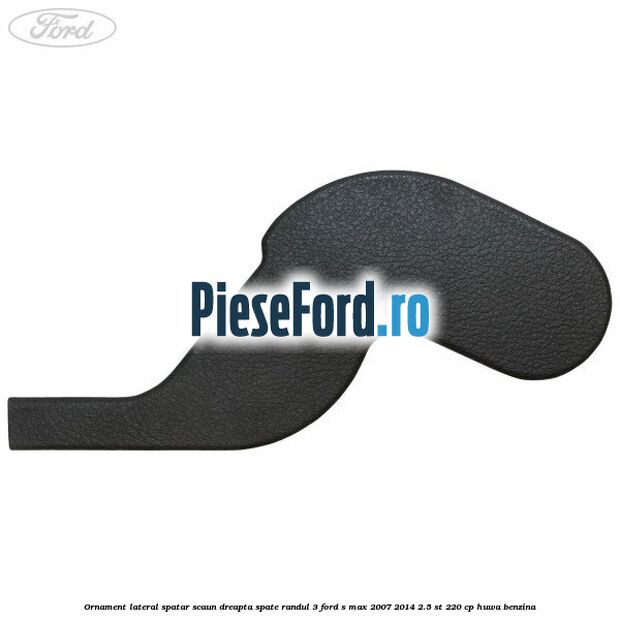 Ornament lateral spatar scaun dreapta spate randul 3 Ford S-Max 2007-2014 2.5 ST 220 cp HUWA benzina