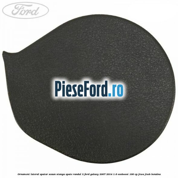 Ornament lateral spatar scaun stanga spate randul 3 Ford Galaxy 2007-2014 1.6 EcoBoost 160 cp JTWA, JTWB benzina