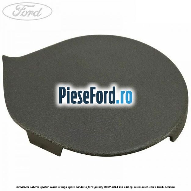 Ornament lateral spatar scaun stanga spate randul 3 Ford Galaxy 2007-2014 2.0 145 cp AOWA, AOWB, TBWA, TBWB benzina