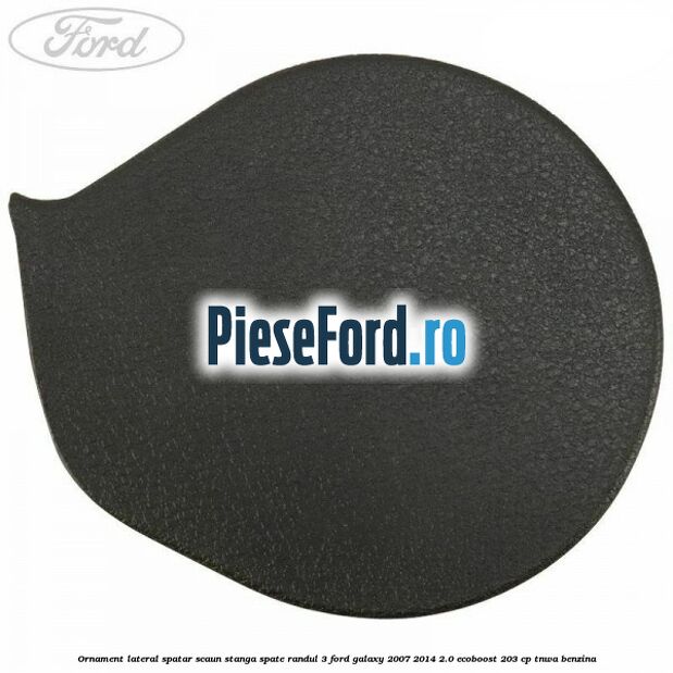 Ornament lateral spatar scaun stanga spate randul 3 Ford Galaxy 2007-2014 2.0 EcoBoost 203 cp Ornament lateral spatar scaun stanga spate randul 3 Ford Galaxy 2007-2014 2.0 EcoBoost 203 cp TNWA benzina
