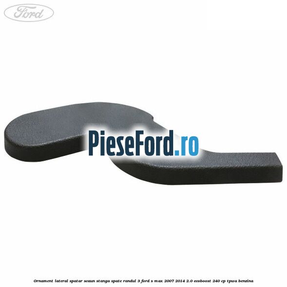 Ornament lateral spatar scaun stanga spate randul 3 Ford S-Max 2007-2014 2.0 EcoBoost 240 cp TPWA benzina