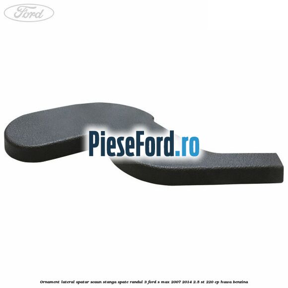 Ornament lateral spatar scaun stanga spate randul 3 Ford S-Max 2007-2014 2.5 ST 220 cp Ornament lateral spatar scaun stanga spate randul 3 Ford S-Max 2007-2014 2.5 ST 220 cp HUWA benzina