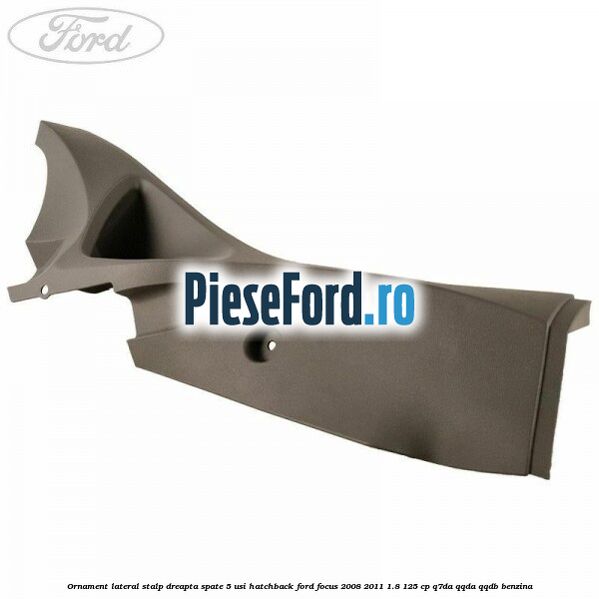 Ornament lateral stalp dreapta spate 5 usi hatchback Ford Focus 2008-2011 1.8 125 cp Q7DA, QQDA, QQDB benzina