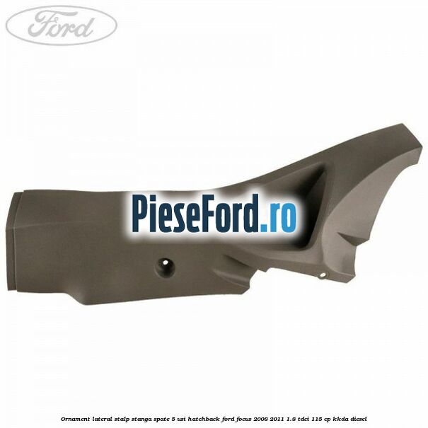Ornament lateral stalp stanga spate 5 usi hatchback Ford Focus 2008-2011 1.8 TDCi 115 cp Ornament lateral stalp stanga spate 5 usi hatchback Ford Focus 2008-2011 1.8 TDCi 115 cp KKDA diesel
