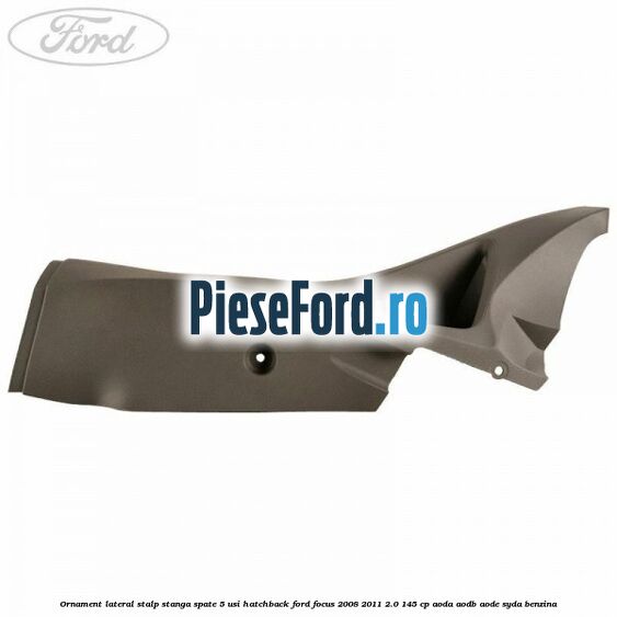 Ornament lateral stalp stanga spate 5 usi hatchback Ford Focus 2008-2011 2.0 145 cp Ornament lateral stalp stanga spate 5 usi hatchback Ford Focus 2008-2011 2.0 145 cp AODA, AODB, AODE, SYDA benzina