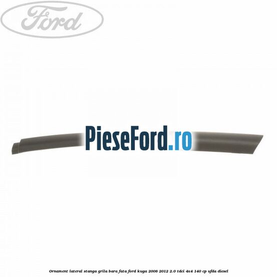 Ornament lateral stanga grila bara fata Ford Kuga 2008-2012 2.0 TDCI 4x4 140 cp UFDA diesel
