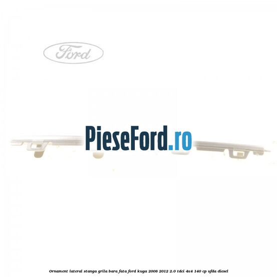 Ornament lateral stanga grila bara fata Ford Kuga 2008-2012 2.0 TDCI 4x4 140 cp UFDA diesel