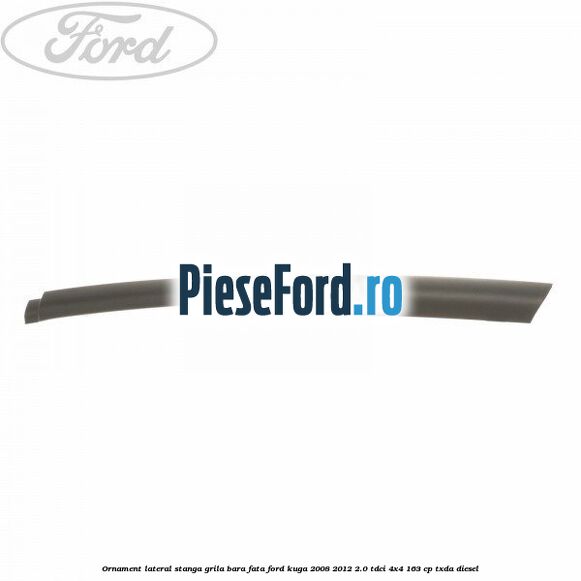 Ornament lateral stanga grila bara fata Ford Kuga 2008-2012 2.0 TDCI 4x4 163 cp TXDA diesel