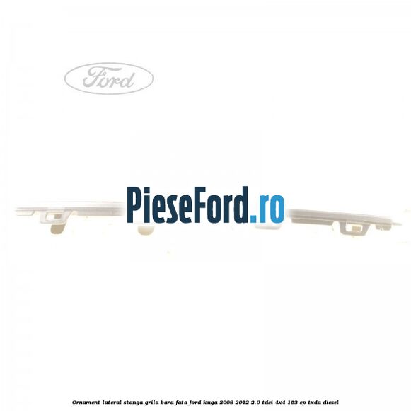 Ornament lateral stanga grila bara fata Ford Kuga 2008-2012 2.0 TDCI 4x4 163 cp Ornament lateral stanga grila bara fata Ford Kuga 2008-2012 2.0 TDCI 4x4 163 cp TXDA diesel