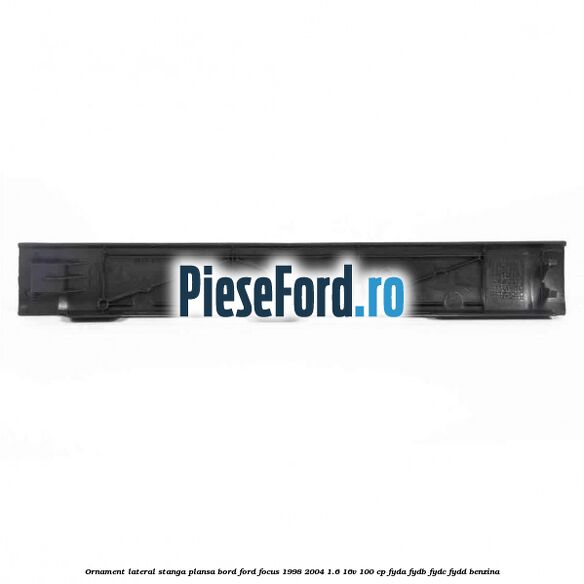 Ornament lateral stanga plansa bord Ford Focus 1998-2004 1.6 16V 100 cp FYDA, FYDB, FYDC, FYDD benzina