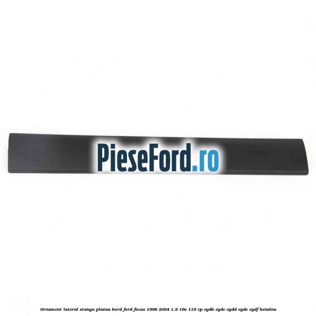 Ornament lateral stanga plansa bord Ford Focus 1998-2004 1.8 16V 115 cp EYDB, EYDC, EYDD, EYDE, EYDF benzina