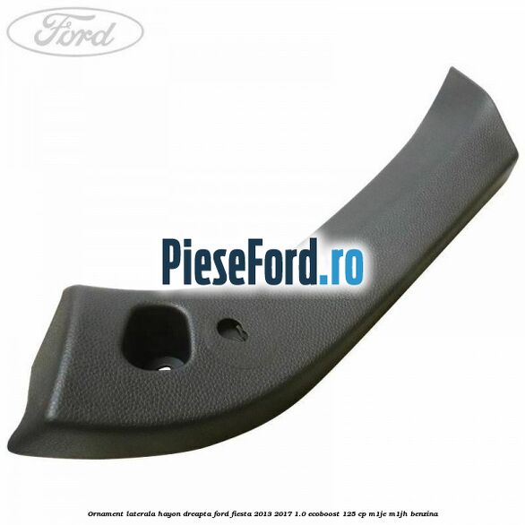 Ornament laterala hayon dreapta Ford Fiesta 2013-2017 1.0 EcoBoost 125 cp M1JE, M1JH benzina