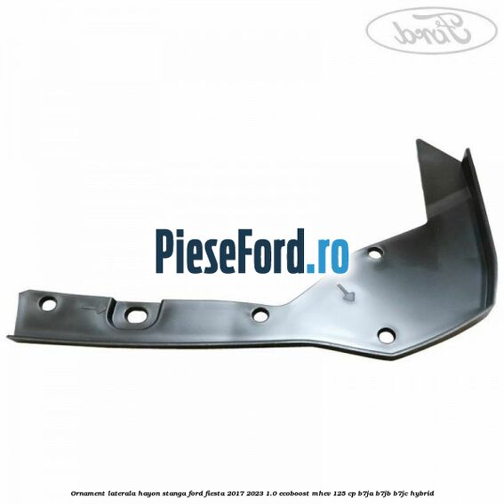 Ornament laterala hayon stanga Ford Fiesta 2017-2023 1.0 EcoBoost mHEV 125 cp B7JA, B7JB, B7JC Hybrid