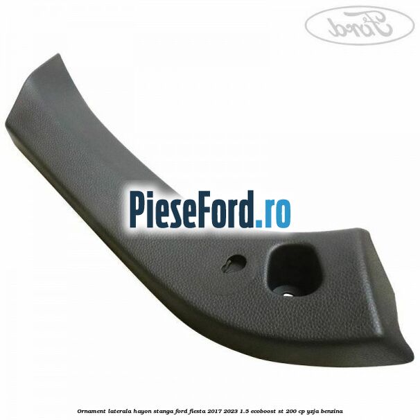 Ornament laterala hayon stanga Ford Fiesta 2017-2023 1.5 EcoBoost ST 200 cp YZJA benzina