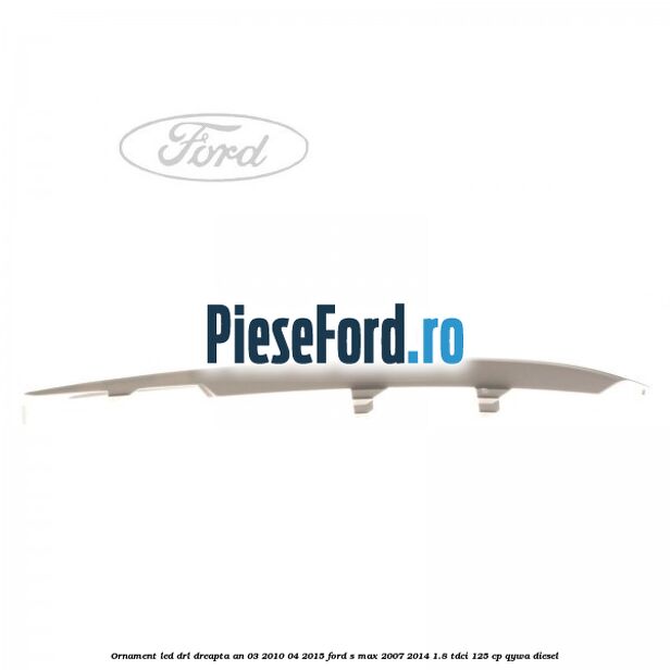 Ornament LED DRL dreapta an 03/2010-04/2015 Ford S-Max 2007-2014 1.8 TDCi 125 cp QYWA diesel