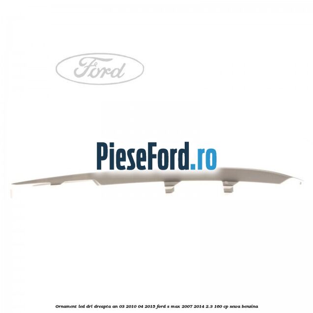 Ornament LED DRL dreapta an 03/2010-04/2015 Ford S-Max 2007-2014 2.3 160 cp Ornament LED DRL dreapta an 03/2010-04/2015 Ford S-Max 2007-2014 2.3 160 cp SEWA benzina