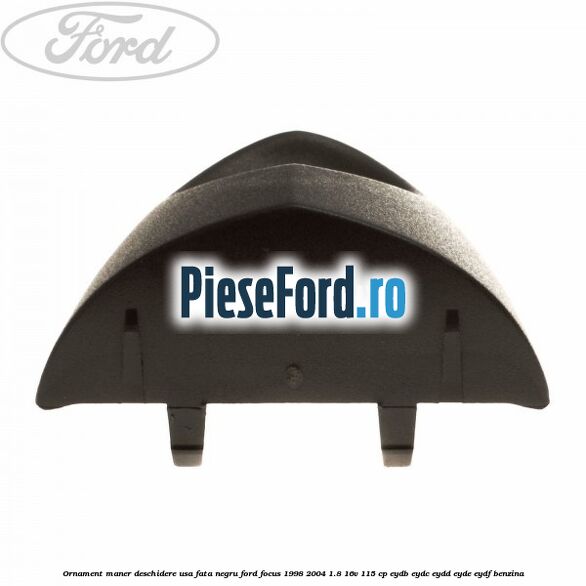 Ornament maner deschidere usa fata negru Ford Focus 1998-2004 1.8 16V 115 cp EYDB, EYDC, EYDD, EYDE, EYDF benzina