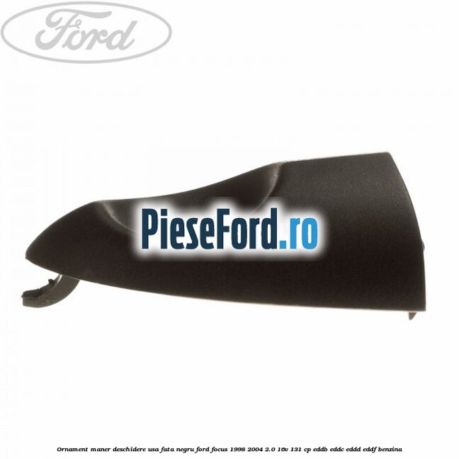 Ornament maner deschidere usa fata negru Ford Focus 1998-2004 2.0 16V 131 cp EDDB, EDDC, EDDD, EDDF benzina