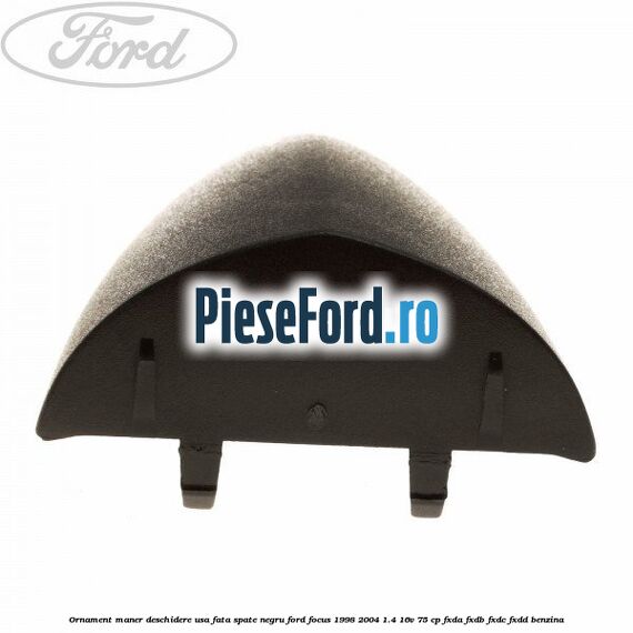 Ornament maner deschidere usa fata/spate negru Ford Focus 1998-2004 1.4 16V 75 cp FXDA, FXDB, FXDC, FXDD benzina