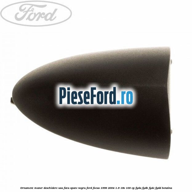 Ornament maner deschidere usa fata/spate negru Ford Focus 1998-2004 1.6 16V 100 cp FYDA, FYDB, FYDC, FYDD benzina