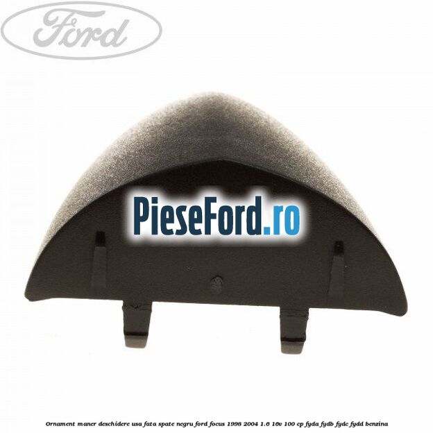 Ornament maner deschidere usa fata/spate negru Ford Focus 1998-2004 1.6 16V 100 cp FYDA, FYDB, FYDC, FYDD benzina