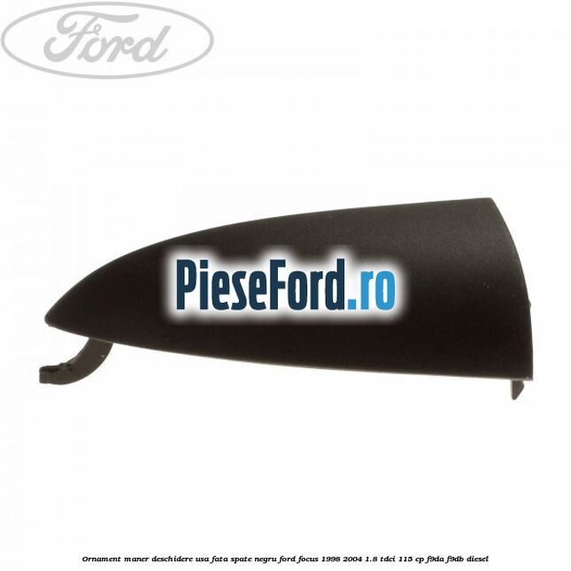 Ornament maner deschidere usa fata/spate negru Ford Focus 1998-2004 1.8 TDCi 115 cp F9DA, F9DB diesel