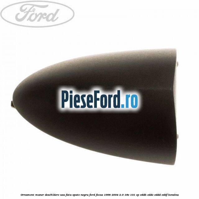 Ornament maner deschidere usa fata/spate negru Ford Focus 1998-2004 2.0 16V 131 cp EDDB, EDDC, EDDD, EDDF benzina