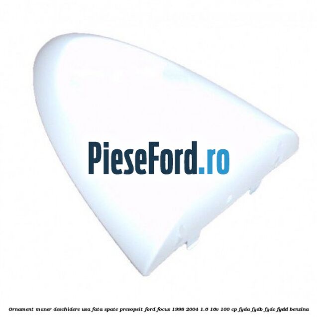 Ornament maner deschidere usa fata/spate, prevopsit Ford Focus 1998-2004 1.6 16V 100 cp FYDA, FYDB, FYDC, FYDD benzina