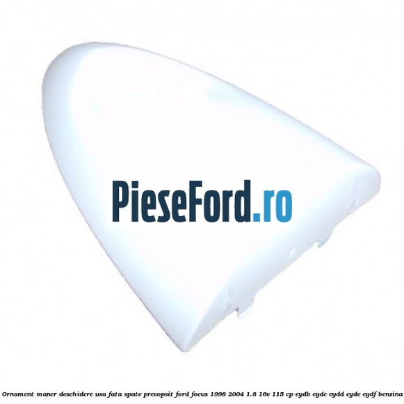 Ornament maner deschidere usa fata/spate, prevopsit Ford Focus 1998-2004 1.8 16V 115 cp EYDB, EYDC, EYDD, EYDE, EYDF benzina