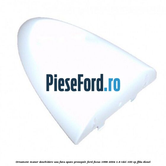 Ornament maner deschidere usa fata/spate, prevopsit Ford Focus 1998-2004 1.8 TDCi 100 cp FFDA diesel