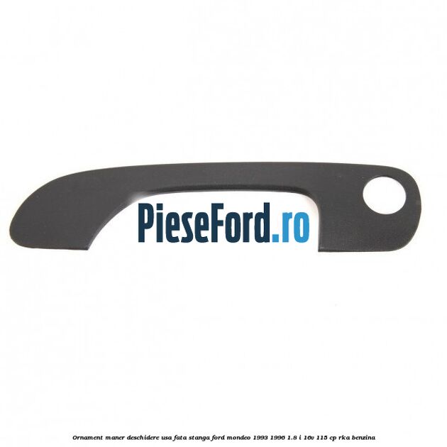 Ornament maner deschidere usa fata stanga Ford Mondeo 1993-1996 1.8 i 16V 115 cp RKA benzina