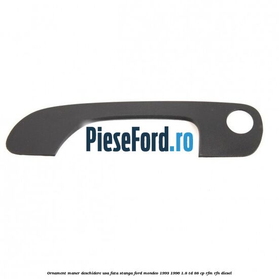 Ornament maner deschidere usa fata stanga Ford Mondeo 1993-1996 1.8 TD 88 cp RFM, RFN diesel