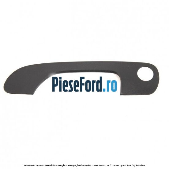 Ornament maner deschidere usa fata stanga Ford Mondeo 1996-2000 1.6 i 16V 95 cp L1L, L1N, L1Q benzina