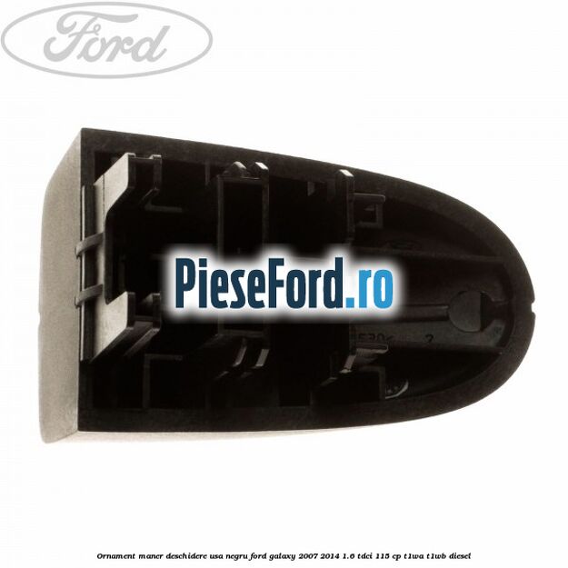 Ornament maner deschidere usa, negru Ford Galaxy 2007-2014 1.6 TDCi 115 cp Ornament maner deschidere usa, negru Ford Galaxy 2007-2014 1.6 TDCi 115 cp T1WA, T1WB diesel