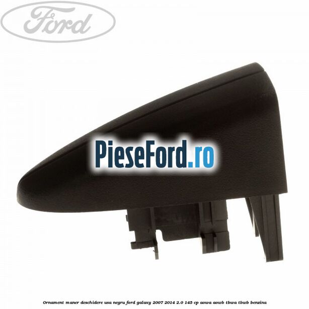 Ornament maner deschidere usa, negru Ford Galaxy 2007-2014 2.0 145 cp Ornament maner deschidere usa, negru Ford Galaxy 2007-2014 2.0 145 cp AOWA, AOWB, TBWA, TBWB benzina