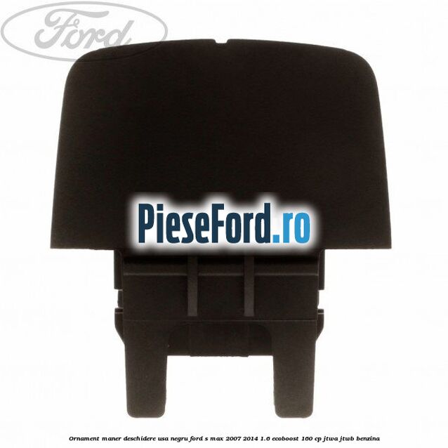 Ornament maner deschidere usa, negru Ford S-Max 2007-2014 1.6 EcoBoost 160 cp JTWA, JTWB benzina
