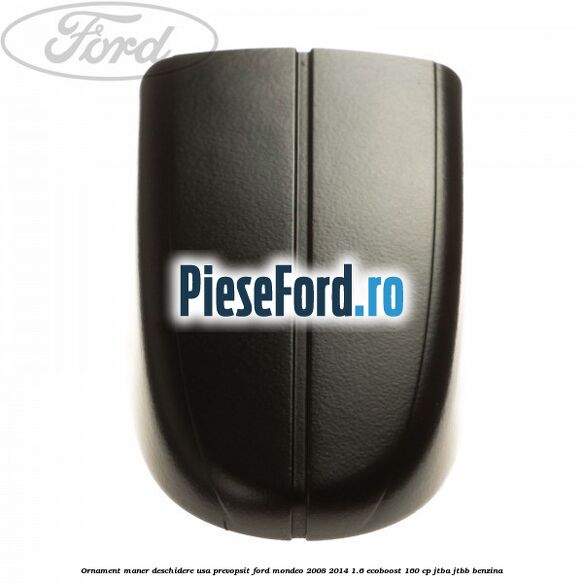 Ornament maner deschidere usa, prevopsit Ford Mondeo 2008-2014 1.6 EcoBoost 160 cp JTBA, JTBB benzina