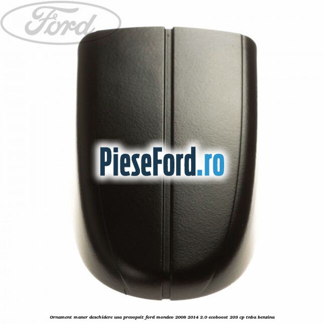 Ornament maner deschidere usa, prevopsit Ford Mondeo 2008-2014 2.0 EcoBoost 203 cp TNBA benzina